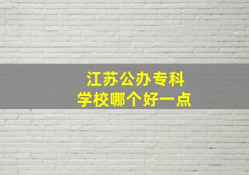 江苏公办专科学校哪个好一点