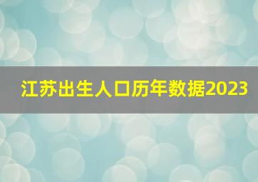 江苏出生人口历年数据2023