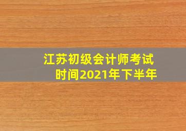 江苏初级会计师考试时间2021年下半年