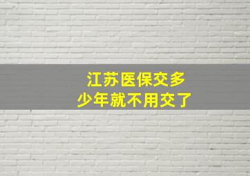 江苏医保交多少年就不用交了