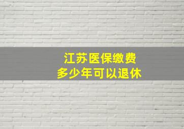 江苏医保缴费多少年可以退休