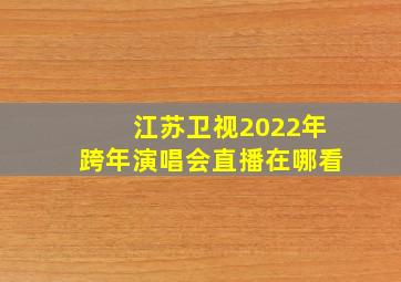 江苏卫视2022年跨年演唱会直播在哪看