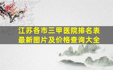 江苏各市三甲医院排名表最新图片及价格查询大全