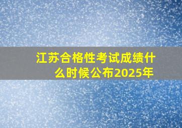 江苏合格性考试成绩什么时候公布2025年