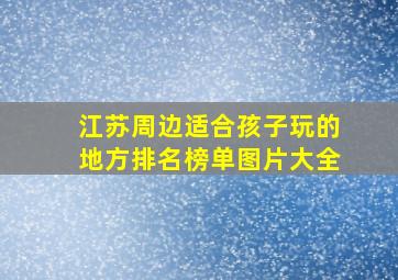 江苏周边适合孩子玩的地方排名榜单图片大全