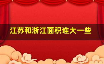 江苏和浙江面积谁大一些