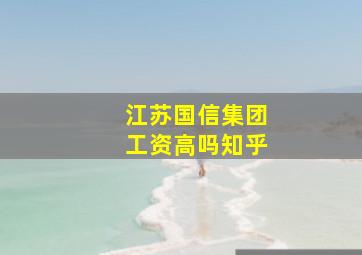 江苏国信集团工资高吗知乎