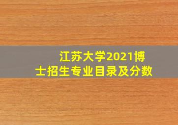 江苏大学2021博士招生专业目录及分数