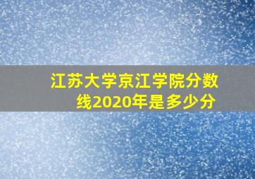 江苏大学京江学院分数线2020年是多少分