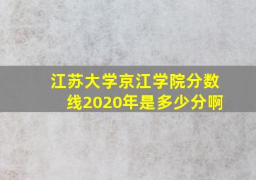 江苏大学京江学院分数线2020年是多少分啊