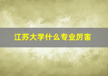 江苏大学什么专业厉害