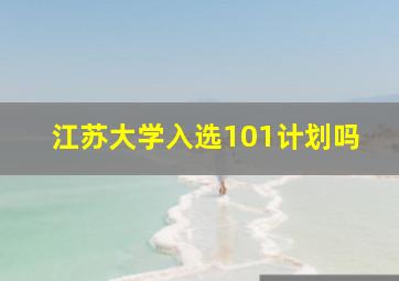 江苏大学入选101计划吗