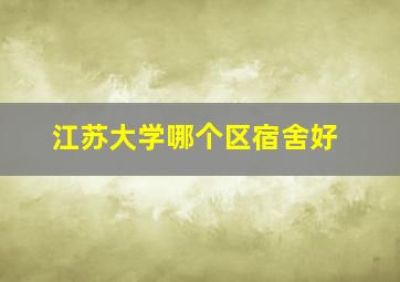 江苏大学哪个区宿舍好