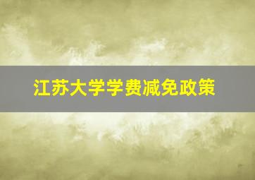 江苏大学学费减免政策