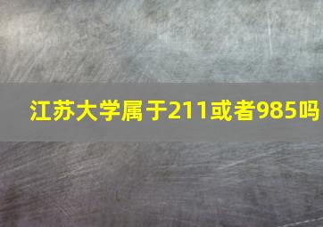 江苏大学属于211或者985吗