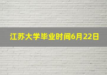 江苏大学毕业时间6月22日