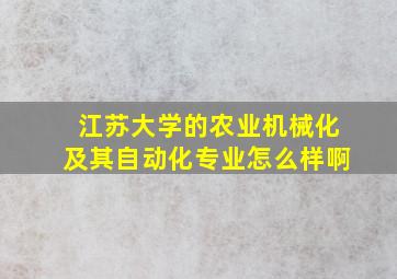 江苏大学的农业机械化及其自动化专业怎么样啊