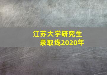 江苏大学研究生录取线2020年