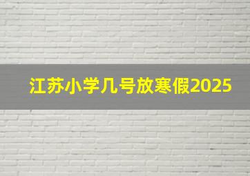 江苏小学几号放寒假2025