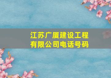 江苏广厦建设工程有限公司电话号码