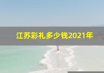 江苏彩礼多少钱2021年