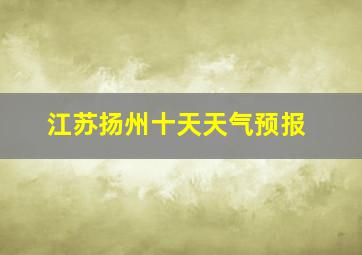 江苏扬州十天天气预报