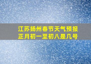 江苏扬州春节天气预报正月初一至初八是几号