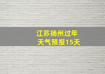 江苏扬州过年天气预报15天