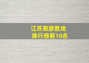 江苏旅游胜地排行榜前10名