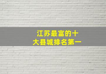 江苏最富的十大县城排名第一