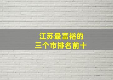 江苏最富裕的三个市排名前十