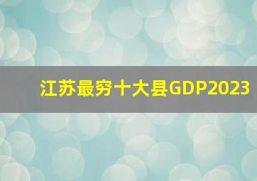 江苏最穷十大县GDP2023