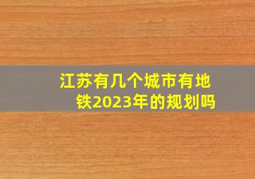 江苏有几个城市有地铁2023年的规划吗