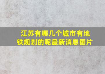 江苏有哪几个城市有地铁规划的呢最新消息图片