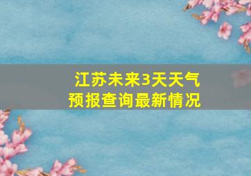 江苏未来3天天气预报查询最新情况