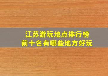 江苏游玩地点排行榜前十名有哪些地方好玩