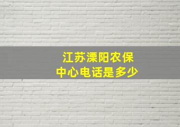 江苏溧阳农保中心电话是多少