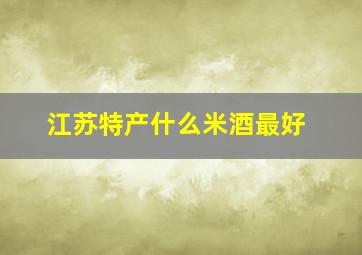 江苏特产什么米酒最好