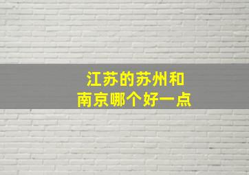 江苏的苏州和南京哪个好一点