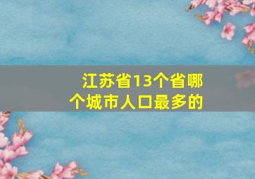 江苏省13个省哪个城市人口最多的