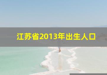 江苏省2013年出生人口