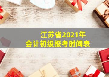 江苏省2021年会计初级报考时间表