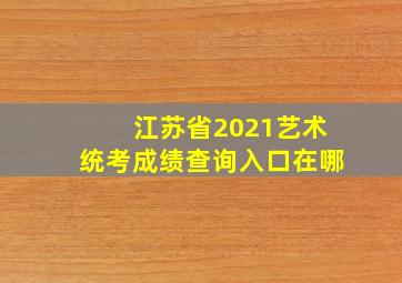 江苏省2021艺术统考成绩查询入口在哪