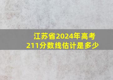 江苏省2024年高考211分数线估计是多少