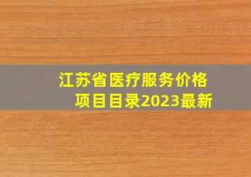 江苏省医疗服务价格项目目录2023最新