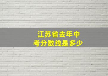 江苏省去年中考分数线是多少