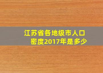 江苏省各地级市人口密度2017年是多少