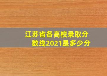 江苏省各高校录取分数线2021是多少分