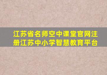 江苏省名师空中课堂官网注册江苏中小学智慧教育平台