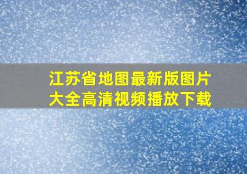 江苏省地图最新版图片大全高清视频播放下载